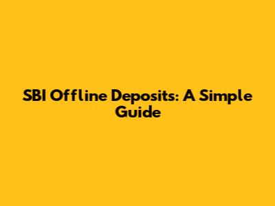 SBI Offline Deposits: A Simple Guide