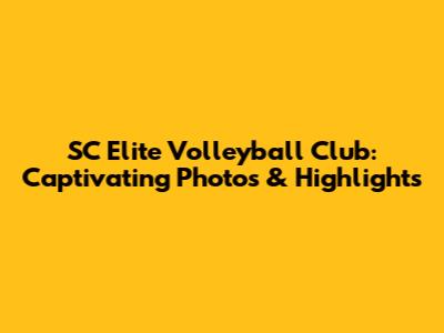 SC Elite Volleyball Club: Captivating Photos & Highlights