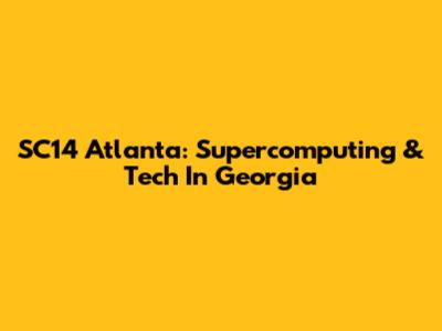 SC14 Atlanta: Supercomputing & Tech In Georgia