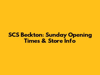 SCS Beckton: Sunday Opening Times & Store Info