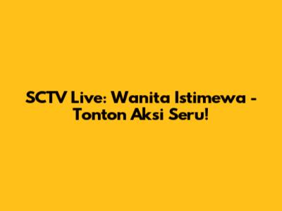 SCTV Live: Wanita Istimewa - Tonton Aksi Seru!