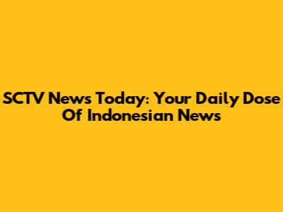 SCTV News Today: Your Daily Dose Of Indonesian News