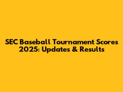 SEC Baseball Tournament Scores 2025: Updates & Results