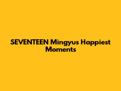 SEVENTEEN Mingyu's Happiest Moments