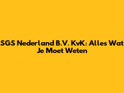SGS Nederland B.V. KvK: Alles Wat Je Moet Weten
