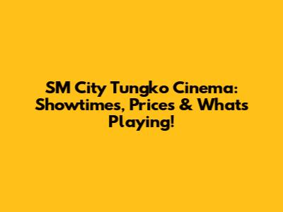 SM City Tungko Cinema: Showtimes, Prices & What's Playing!
