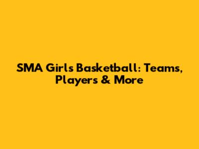 SMA Girls' Basketball: Teams, Players & More