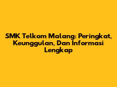 SMK Telkom Malang: Peringkat, Keunggulan, Dan Informasi Lengkap
