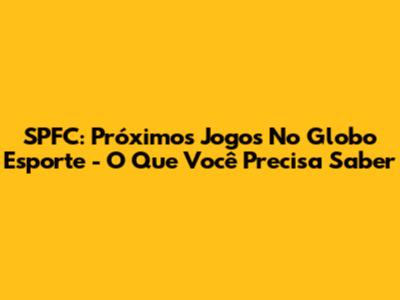 SPFC: Próximos Jogos No Globo Esporte - O Que Você Precisa Saber