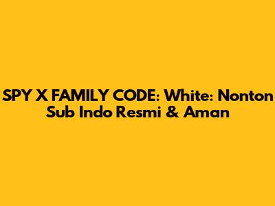 SPY X FAMILY CODE: White: Nonton Sub Indo Resmi & Aman
