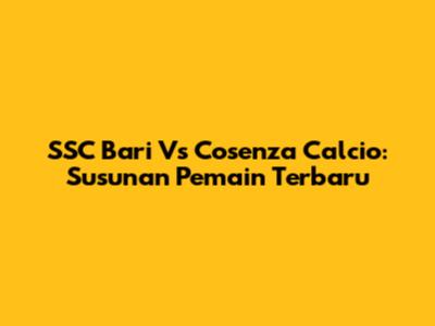 SSC Bari Vs Cosenza Calcio: Susunan Pemain Terbaru