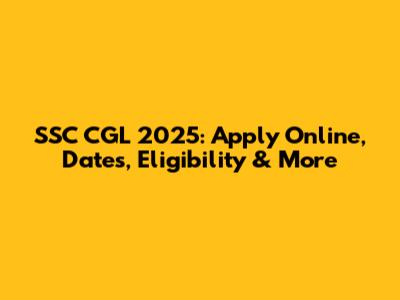SSC CGL 2025: Apply Online, Dates, Eligibility & More