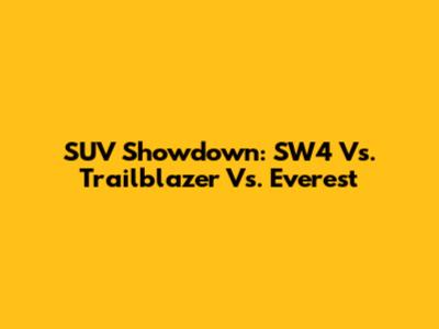 SUV Showdown: SW4 Vs. Trailblazer Vs. Everest