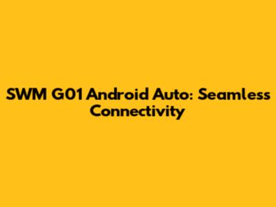 SWM G01 Android Auto: Seamless Connectivity