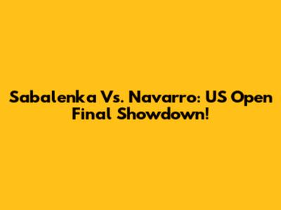Sabalenka Vs. Navarro: US Open Final Showdown!