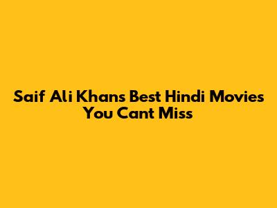 Saif Ali Khan's Best Hindi Movies You Can't Miss