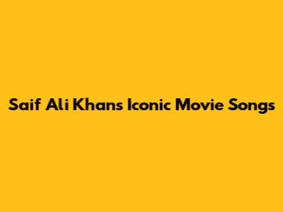 Saif Ali Khan's Iconic Movie Songs