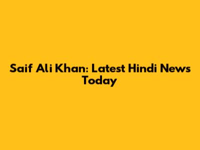 Saif Ali Khan: Latest Hindi News Today