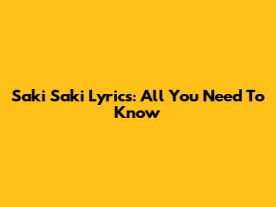 Saki Saki Lyrics: All You Need To Know