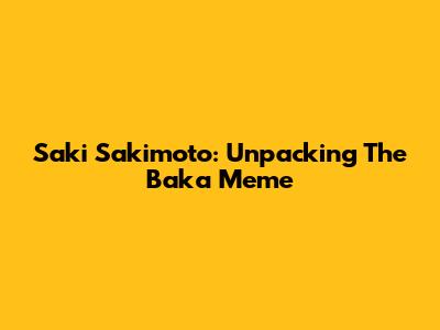 Saki Sakimoto: Unpacking The "Baka" Meme