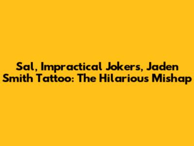 Sal, Impractical Jokers, Jaden Smith Tattoo: The Hilarious Mishap