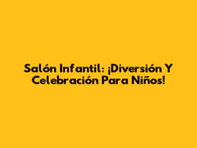 Salón Infantil: ¡Diversión Y Celebración Para Niños!