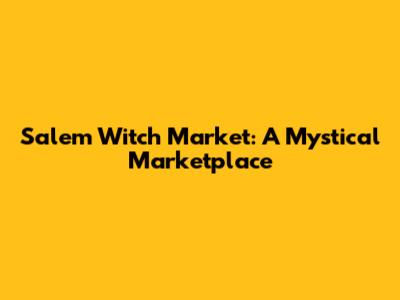 Salem Witch Market: A Mystical Marketplace