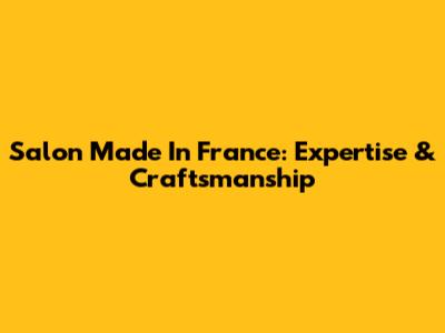 Salon Made In France: Expertise & Craftsmanship