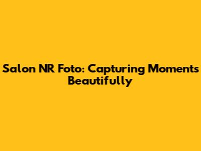 Salon NR Foto: Capturing Moments Beautifully