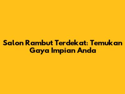 Salon Rambut Terdekat: Temukan Gaya Impian Anda