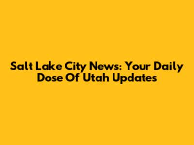 Salt Lake City News: Your Daily Dose Of Utah Updates