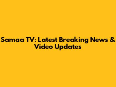 Samaa TV: Latest Breaking News & Video Updates