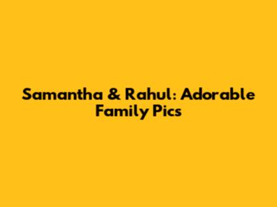 Samantha & Rahul: Adorable Family Pics