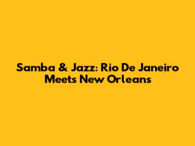 Samba & Jazz: Rio De Janeiro Meets New Orleans