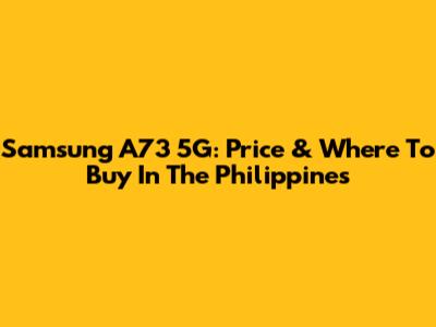 Samsung A73 5G: Price & Where To Buy In The Philippines