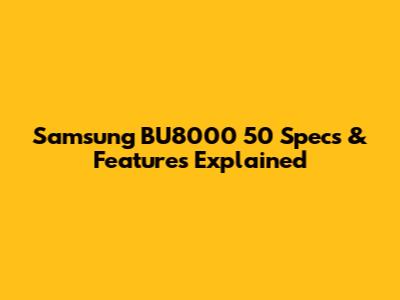 Samsung BU8000 50" Specs & Features Explained