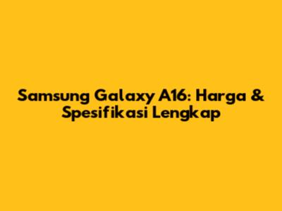 Samsung Galaxy A16: Harga & Spesifikasi Lengkap