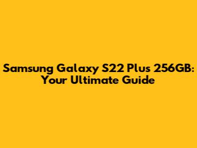 Samsung Galaxy S22 Plus 256GB: Your Ultimate Guide