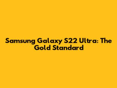 Samsung Galaxy S22 Ultra: The Gold Standard