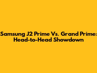 Samsung J2 Prime Vs. Grand Prime: Head-to-Head Showdown