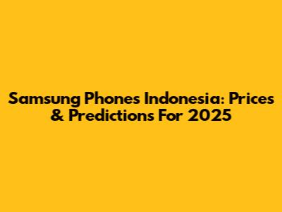 Samsung Phones Indonesia: Prices & Predictions For 2025