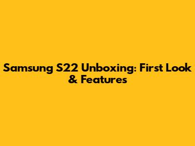 Samsung S22 Unboxing: First Look & Features