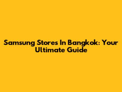 Samsung Stores In Bangkok: Your Ultimate Guide