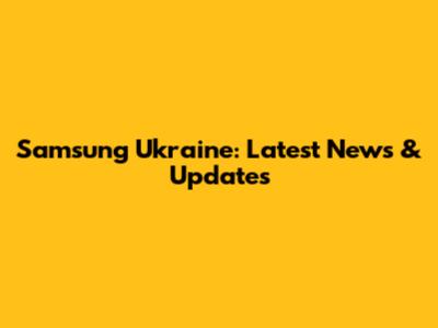 Samsung Ukraine: Latest News & Updates