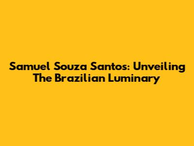 Samuel Souza Santos: Unveiling The Brazilian Luminary