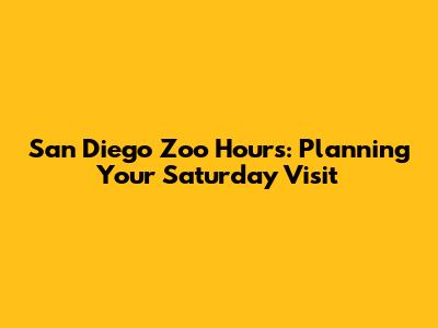 San Diego Zoo Hours: Planning Your Saturday Visit