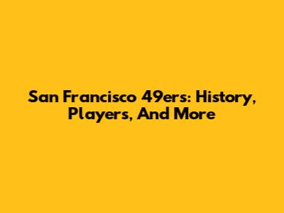 San Francisco 49ers: History, Players, And More