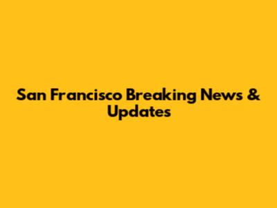 San Francisco Breaking News & Updates