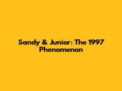 Sandy & Junior: The 1997 Phenomenon