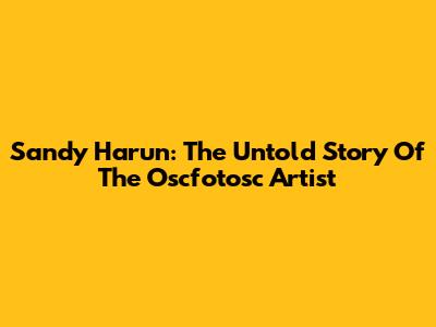 Sandy Harun: The Untold Story Of The Oscfotosc Artist
